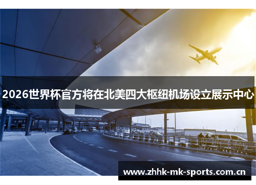2026世界杯官方将在北美四大枢纽机场设立展示中心